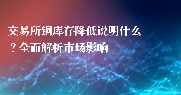 交易所铜库存降低说明什么？全面解析市场影响_https://www.kuaijiepai.net_期货资讯_第1张