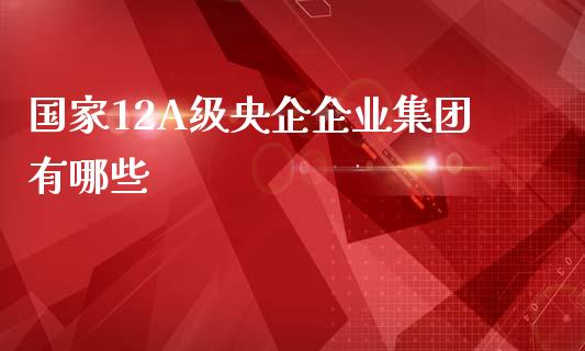 国家12A级央企企业集团有哪些_投资理财_第1张_快捷排财经网 国家12A级央企企业集团有哪些_https://www.kuaijiepai.net_投资理财_第1张