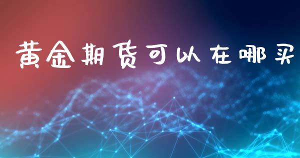 黄金期货可以在哪买_https://www.kuaijiepai.net_期货资讯_第1张