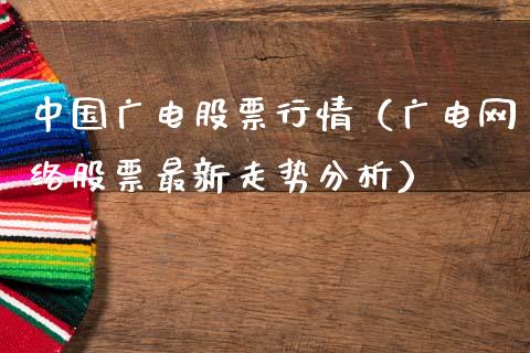 中国广电股票行情（广电网络股票最新走势分析）_https://www.kuaijiepai.net_国际股建_第1张