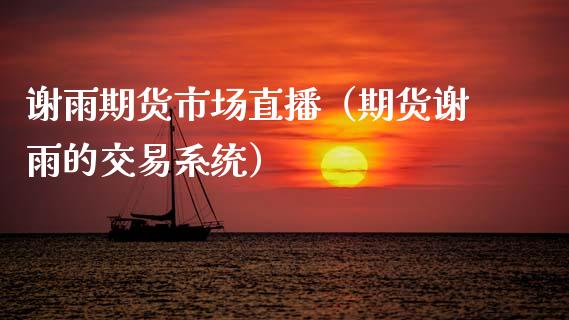 谢雨期货市场直播（期货谢雨的交易系统）_https://www.kuaijiepai.net_期货在线_第1张