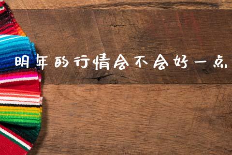 明年的行情会不会好一点_https://www.kuaijiepai.net_国际期货_第1张