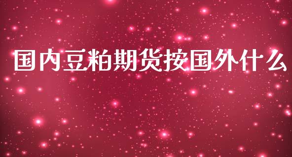 国内豆粕期货按国外什么_https://www.kuaijiepai.net_期货理财_第1张