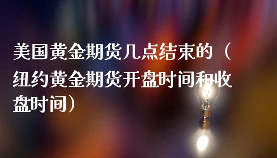 美国黄金期货几点结束的（纽约黄金期货开盘时间和收盘时间）_https://www.kuaijiepai.net_国际期货_第1张