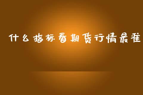 什么指标看期货行情最准_https://www.kuaijiepai.net_期货在线_第1张