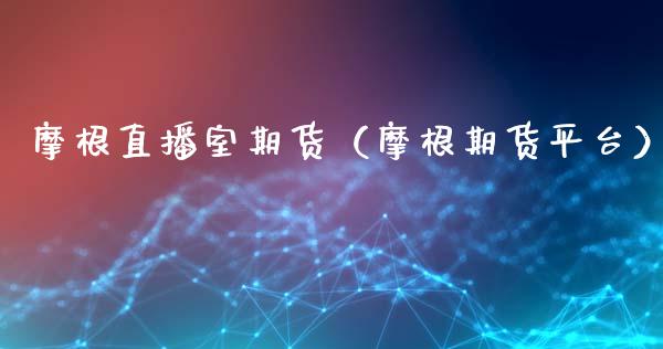 摩根直播室期货（摩根期货平台）_https://www.kuaijiepai.net_期货在线_第1张