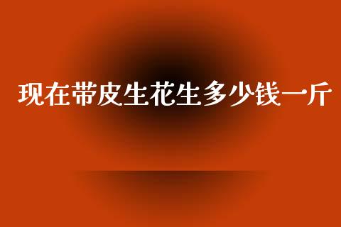 现在带皮生花生多少钱一斤_https://www.kuaijiepai.net_国际期货_第1张