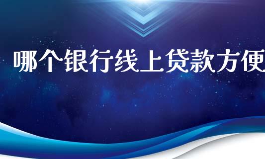 哪个银行线上贷款方便_https://www.kuaijiepai.net_国际股建_第1张