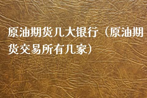 原油期货几大银行（原油期货交易所有几家）_https://www.kuaijiepai.net_国际期货_第1张