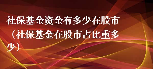 社保基金资金有多少在股市（社保基金在股市占比重多少）_https://www.kuaijiepai.net_期货理财_第1张