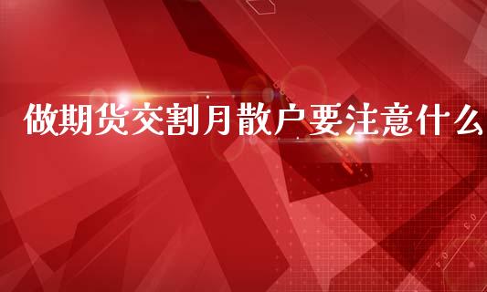 做期货交割月散户要注意什么_https://www.kuaijiepai.net_新股新闻_第1张