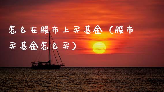怎么在股市上买基金（股市买基金怎么买）_https://www.kuaijiepai.net_期货理财_第1张