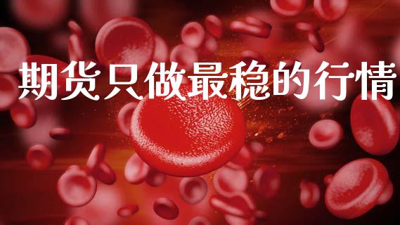期货只做最稳的行情_https://www.kuaijiepai.net_期货资讯_第1张