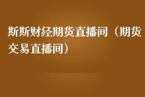 斯斯财经期货直播间（期货交易直播间）_https://www.kuaijiepai.net_期货在线_第1张