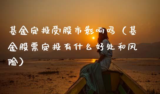 基金定投受股市影响吗（基金股票定投有什么好处和风险）_https://www.kuaijiepai.net_期货理财_第1张