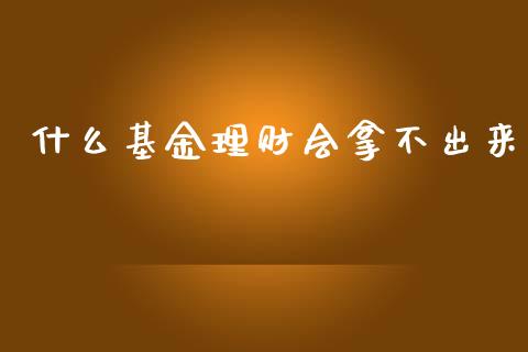 什么基金理财会拿不出来_https://www.kuaijiepai.net_投资理财_第1张