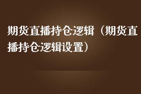期货直播持仓逻辑（期货直播持仓逻辑设置）_https://www.kuaijiepai.net_期货在线_第1张