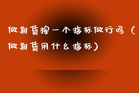 做期货按一个指标做行吗（做期货用什么指标）_https://www.kuaijiepai.net_国际期货_第1张