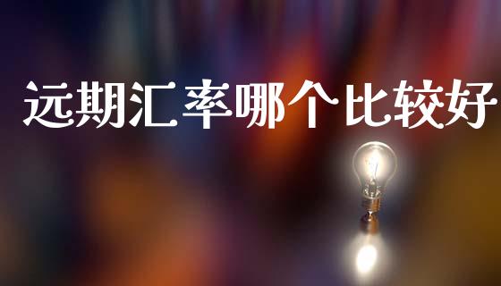 远期汇率哪个比较好_https://www.kuaijiepai.net_期货在线_第1张