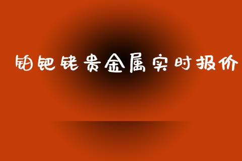 铂钯铑贵金属实时报价_https://www.kuaijiepai.net_期货在线_第1张