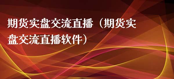 期货实盘交流直播（期货实盘交流直播软件）_https://www.kuaijiepai.net_期货在线_第1张