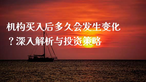 机构买入后多久会发生变化？深入解析与投资策略_https://www.kuaijiepai.net_新股新闻_第1张