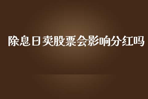 除息日卖股票会影响分红吗_https://www.kuaijiepai.net_新股新闻_第1张