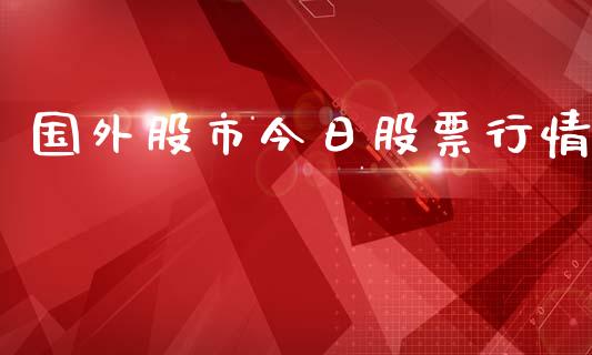 国外股市今日股票行情_https://www.kuaijiepai.net_国际股建_第1张