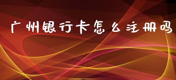广州银行卡怎么注册吗_https://www.kuaijiepai.net_股票理论_第1张