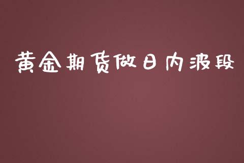 黄金期货做日内波段_https://www.kuaijiepai.net_期货资讯_第1张