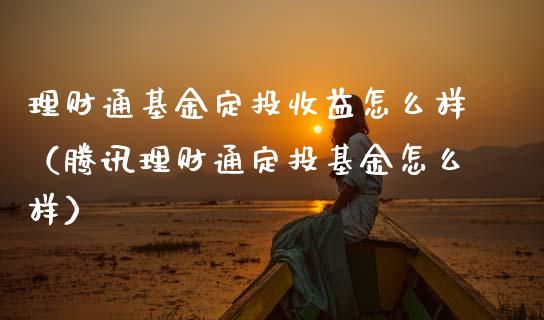 理财通基金定投收益怎么样（腾讯理财通定投基金怎么样）_https://www.kuaijiepai.net_期货理财_第1张