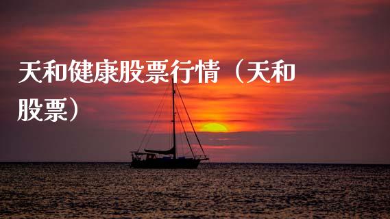 天和健康股票行情（天和 股票）_https://www.kuaijiepai.net_新股新闻_第1张