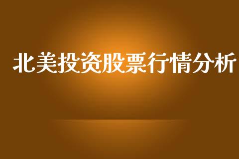 北美投资股票行情分析_https://www.kuaijiepai.net_股票理论_第1张