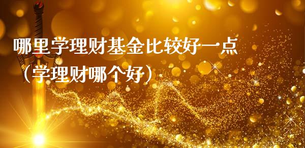 哪里学理财基金比较好一点（学理财哪个好）_https://www.kuaijiepai.net_投资理财_第1张