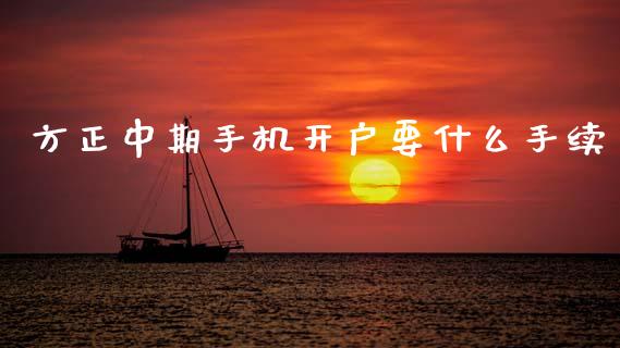 方正中期手机开户要什么手续_https://www.kuaijiepai.net_国际期货_第1张