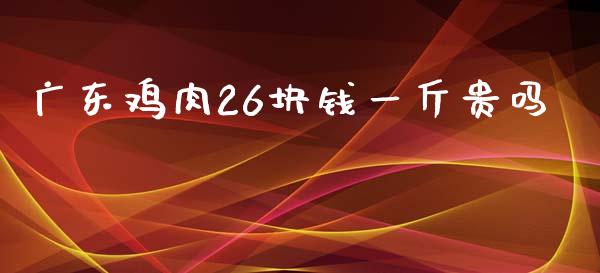 广东鸡肉26块钱一斤贵吗_https://www.kuaijiepai.net_期货资讯_第1张