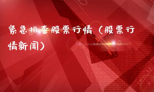 紧急排查股票行情（股票行情新闻）_https://www.kuaijiepai.net_国际股建_第1张