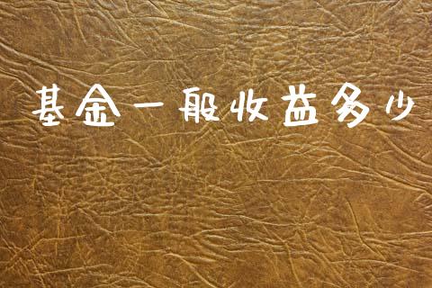 基金一般收益多少_https://www.kuaijiepai.net_新股新闻_第1张