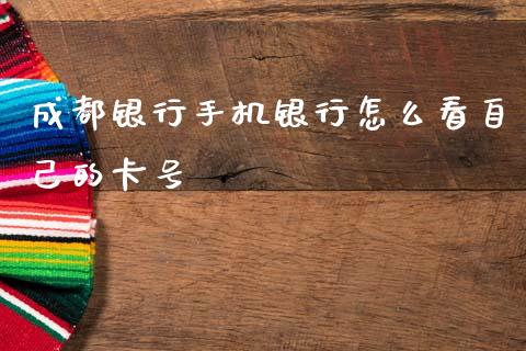 成都银行手机银行怎么看自己的卡号_https://www.kuaijiepai.net_新股新闻_第1张