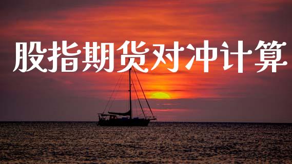 股指期货对冲计算_https://www.kuaijiepai.net_国际期货_第1张