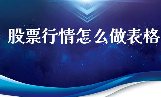 股票行情怎么做表格_https://www.kuaijiepai.net_新股新闻_第1张