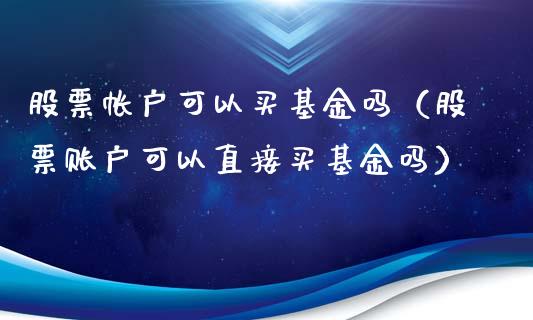 股票帐户可以买基金吗（股票账户可以直接买基金吗）_https://www.kuaijiepai.net_股票理论_第1张