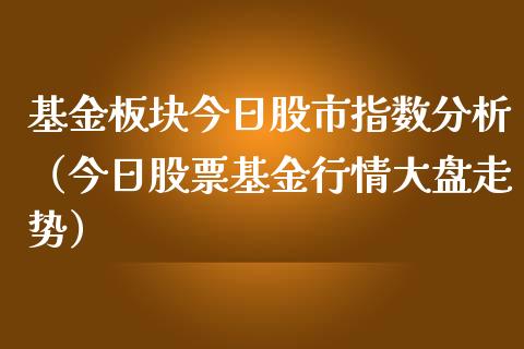 基金板块今日股市指数分析（今日股票基金行情大盘走势）_https://www.kuaijiepai.net_投资理财_第1张