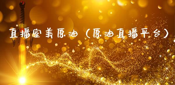 直播室美原油（原油直播平台）_https://www.kuaijiepai.net_期货在线_第1张