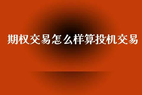 期权交易怎么样算投机交易_https://www.kuaijiepai.net_期货资讯_第1张