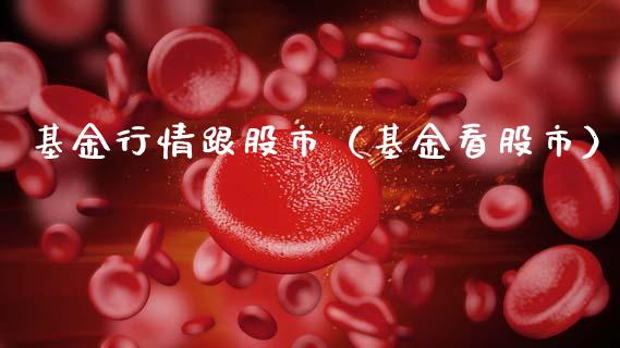基金行情跟股市（基金看股市）_https://www.kuaijiepai.net_期货理财_第1张