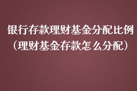 银行存款理财基金分配比例（理财基金存款怎么分配）_https://www.kuaijiepai.net_投资理财_第1张