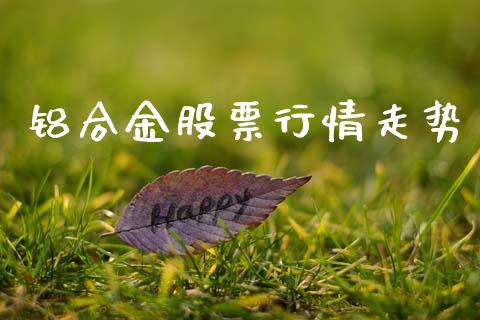 铝合金股票行情走势_https://www.kuaijiepai.net_股票理论_第1张