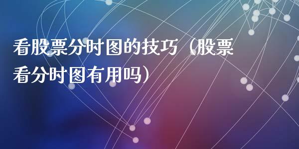 看股票分时图的技巧（股票看分时图有用吗）_https://www.kuaijiepai.net_国际股建_第1张