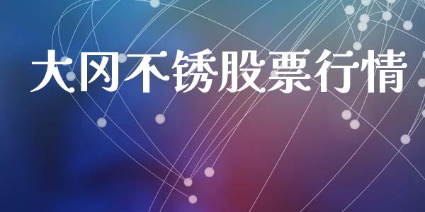 大冈不锈股票行情_https://www.kuaijiepai.net_新股新闻_第1张